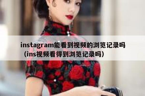 instagram能看到视频的浏览记录吗（ins视频看得到浏览记录吗） 第1张