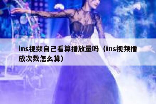 ins视频自己看算播放量吗（ins视频播放次数怎么算） 第1张