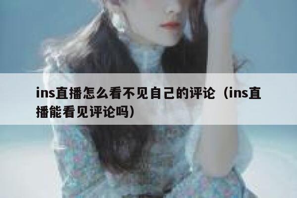 ins直播怎么看不见自己的评论（ins直播能看见评论吗） 第1张
