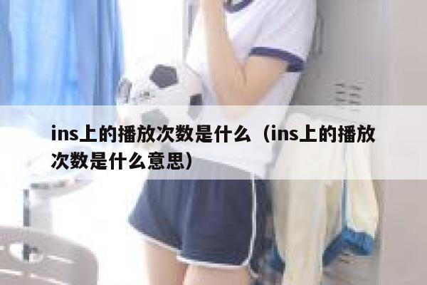 ins上的播放次数是什么（ins上的播放次数是什么意思） 第1张