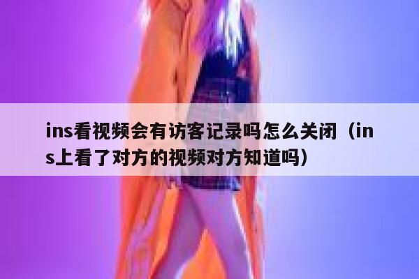 ins看视频会有访客记录吗怎么关闭（ins上看了对方的视频对方知道吗） 第1张