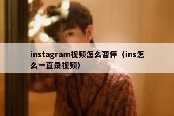 instagram视频怎么暂停（ins怎么一直录视频） 第1张