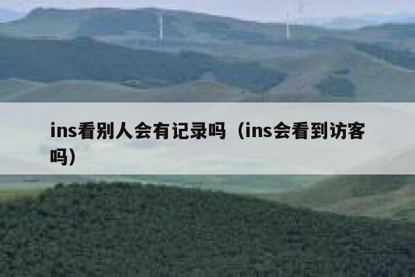 ins看别人会有记录吗（ins会看到访客吗） 第1张
