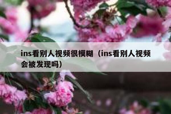 ins看别人视频很模糊（ins看别人视频会被发现吗） 第1张