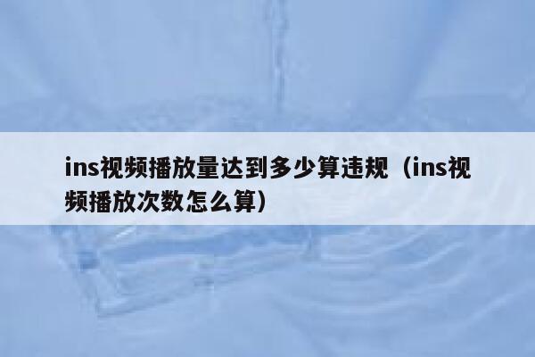 ins视频播放量达到多少算违规（ins视频播放次数怎么算） 第1张