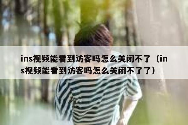 ins视频能看到访客吗怎么关闭不了（ins视频能看到访客吗怎么关闭不了了） 第1张