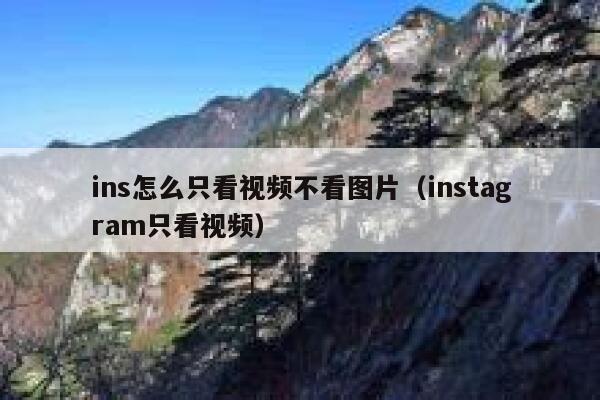 ins怎么只看视频不看图片（instagram只看视频） 第1张