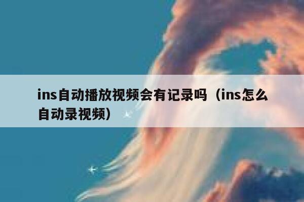 ins自动播放视频会有记录吗（ins怎么自动录视频） 第1张