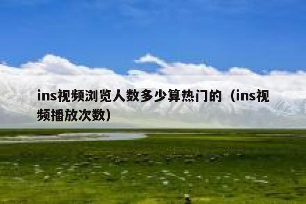 ins视频浏览人数多少算热门的（ins视频播放次数） 第1张