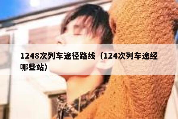 1248次列车途径路线（124次列车途经哪些站） 第1张