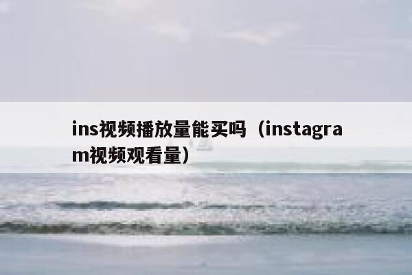 ins视频播放量能买吗（instagram视频观看量） 第1张