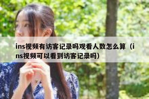ins视频有访客记录吗观看人数怎么算（ins视频可以看到访客记录吗） 第1张