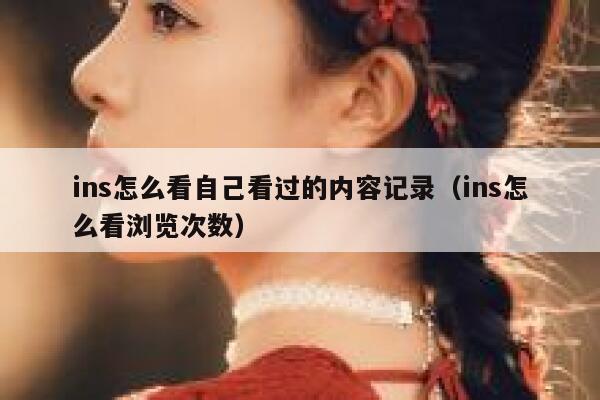 ins怎么看自己看过的内容记录（ins怎么看浏览次数） 第1张