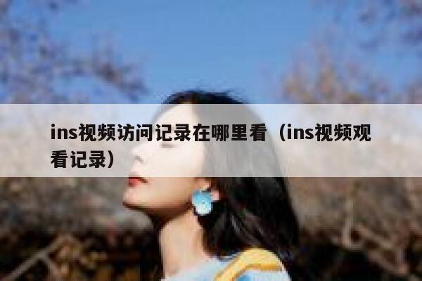 ins视频访问记录在哪里看（ins视频观看记录） 第1张
