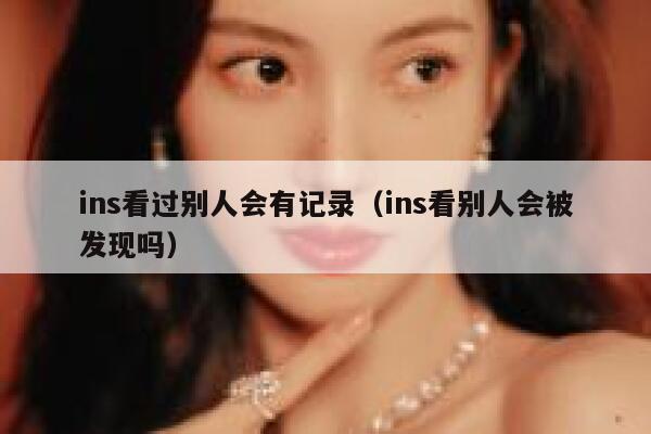 ins看过别人会有记录（ins看别人会被发现吗） 第1张