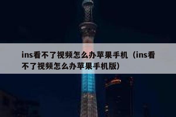 ins看不了视频怎么办苹果手机（ins看不了视频怎么办苹果手机版） 第1张