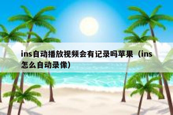 ins自动播放视频会有记录吗苹果（ins怎么自动录像） 第1张