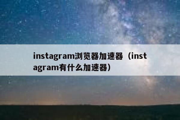 instagram浏览器加速器（instagram有什么加速器） 第1张