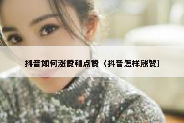 抖音如何涨赞和点赞（抖音怎样涨赞） 第1张