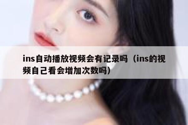 ins自动播放视频会有记录吗（ins的视频自己看会增加次数吗） 第1张