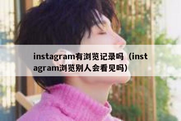 instagram有浏览记录吗（instagram浏览别人会看见吗） 第1张
