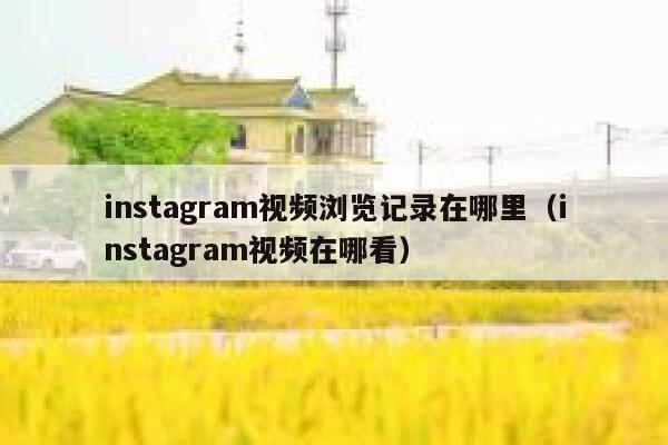 instagram视频浏览记录在哪里（instagram视频在哪看） 第1张