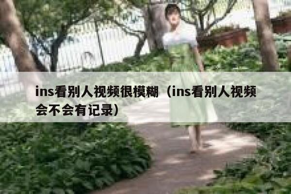 ins看别人视频很模糊（ins看别人视频会不会有记录） 第1张