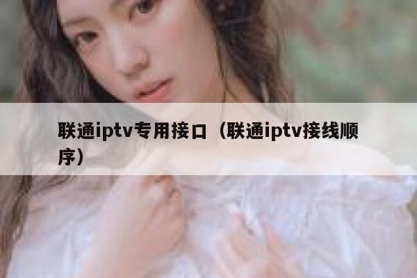 联通iptv专用接口（联通iptv接线顺序） 第1张