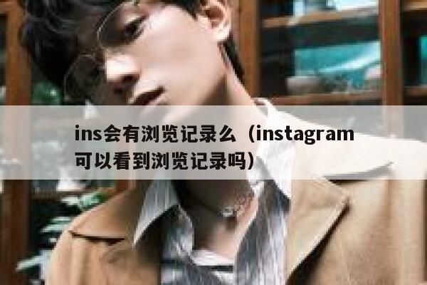 ins会有浏览记录么（instagram可以看到浏览记录吗） 第1张