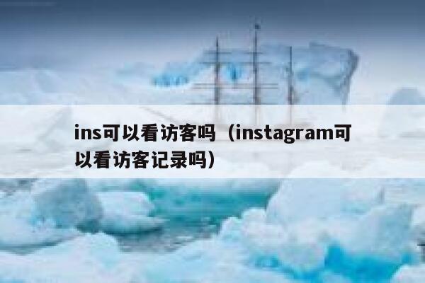 ins可以看访客吗(instagram可以看访客记录吗) 第1张 ins可以看访客吗(instagram可以看访客记录吗) 第1张