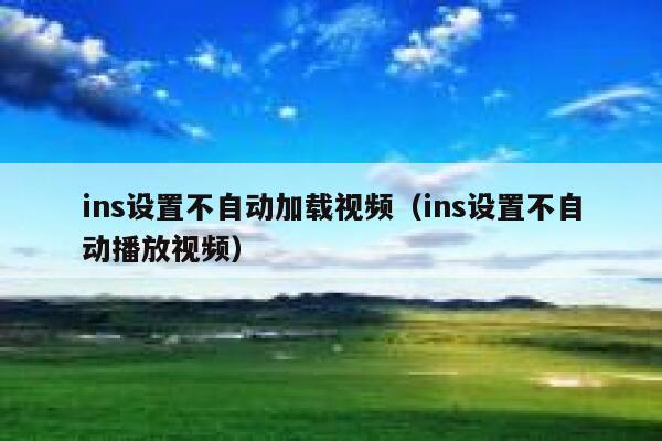ins设置不自动加载视频（ins设置不自动播放视频） 第1张