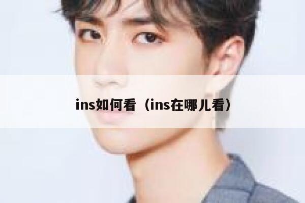ins如何看(ins在哪儿看) 第1张 ins如何看(ins在哪儿看) 第1张