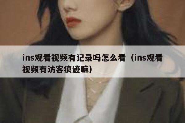 ins观看视频有记录吗怎么看(ins观看视频有访客痕迹嘛) 第1张 ins观看视频有记录吗怎么看(ins观看视频有访客痕迹嘛) 第1张