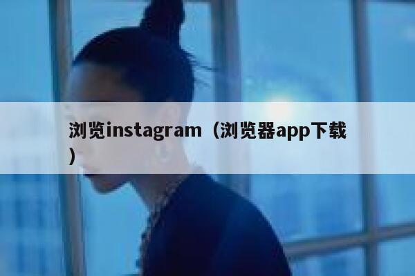 浏览instagram(浏览器app下载) 第1张 浏览instagram(浏览器app下载) 第1张