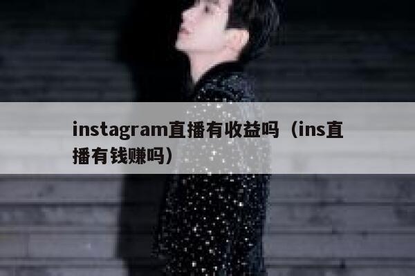 instagram直播有收益吗(ins直播有钱赚吗) 第1张 instagram直播有收益吗(ins直播有钱赚吗) 第1张