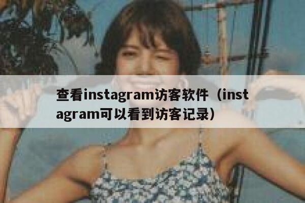 查看instagram访客软件(instagram可以看到访客记录) 第1张 查看instagram访客软件(instagram可以看到访客记录) 第1张