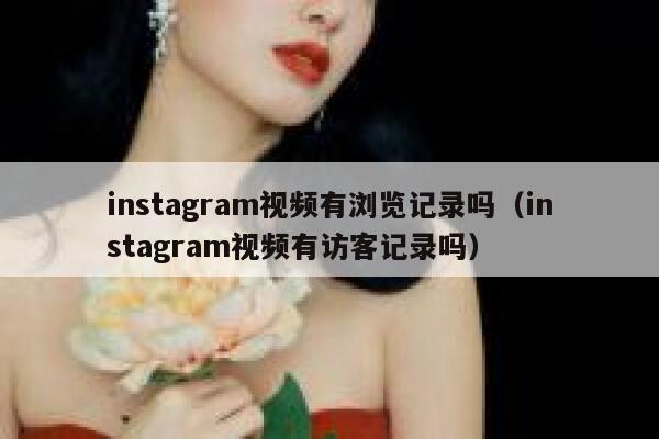 instagram视频有浏览记录吗(instagram视频有访客记录吗) 第1张 instagram视频有浏览记录吗(instagram视频有访客记录吗) 第1张