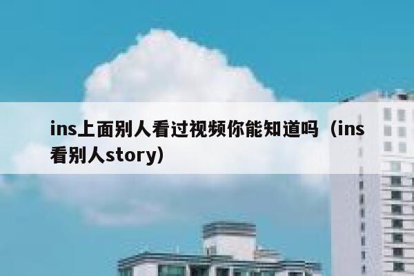 ins上面别人看过视频你能知道吗(ins看别人story) 第1张 ins上面别人看过视频你能知道吗(ins看别人story) 第1张