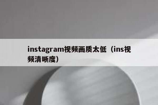 instagram视频画质太低(ins视频清晰度) 第1张 instagram视频画质太低(ins视频清晰度) 第1张