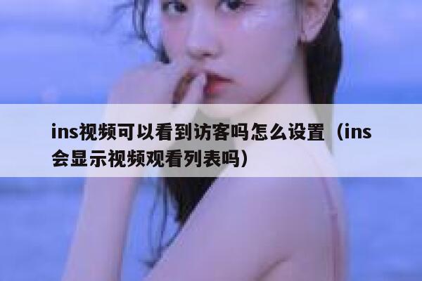 ins视频可以看到访客吗怎么设置(ins会显示视频观看列表吗) 第1张 ins视频可以看到访客吗怎么设置(ins会显示视频观看列表吗) 第1张