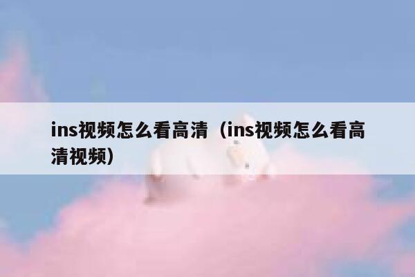 ins视频怎么看高清(ins视频怎么看高清视频) 第1张 ins视频怎么看高清(ins视频怎么看高清视频) 第1张