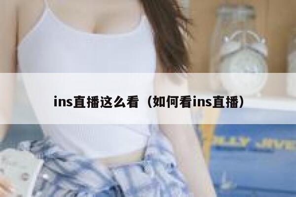 ins直播这么看(如何看ins直播) 第1张 ins直播这么看(如何看ins直播) 第1张