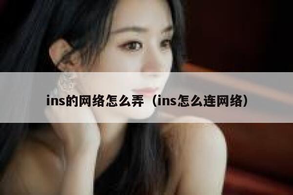 ins的网络怎么弄(ins怎么连网络) 第1张 ins的网络怎么弄(ins怎么连网络) 第1张