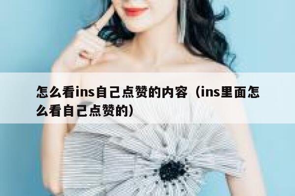 怎么看ins自己点赞的内容(ins里面怎么看自己点赞的) 第1张 怎么看ins自己点赞的内容(ins里面怎么看自己点赞的) 第1张