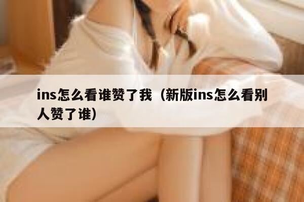 ins怎么看谁赞了我(新版ins怎么看别人赞了谁) 第1张 ins怎么看谁赞了我(新版ins怎么看别人赞了谁) 第1张