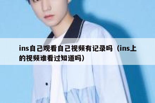 ins自己观看自己视频有记录吗(ins上的视频谁看过知道吗) 第1张 ins自己观看自己视频有记录吗(ins上的视频谁看过知道吗) 第1张