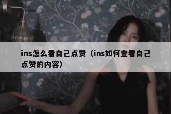 ins怎么看自己点赞(ins如何查看自己点赞的内容) 第1张 ins怎么看自己点赞(ins如何查看自己点赞的内容) 第1张