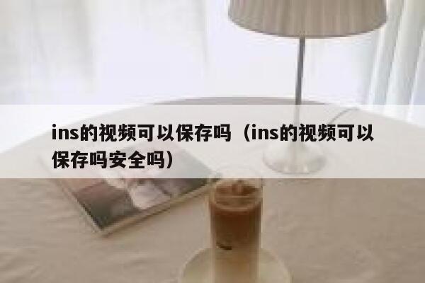 ins的视频可以保存吗(ins的视频可以保存吗安全吗) 第1张 ins的视频可以保存吗(ins的视频可以保存吗安全吗) 第1张
