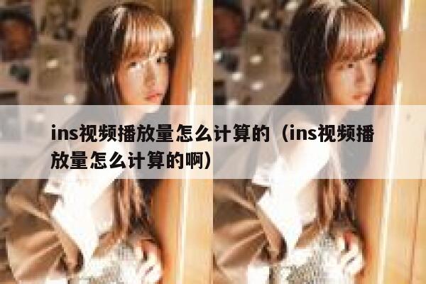 ins视频播放量怎么计算的(ins视频播放量怎么计算的啊) 第1张 ins视频播放量怎么计算的(ins视频播放量怎么计算的啊) 第1张