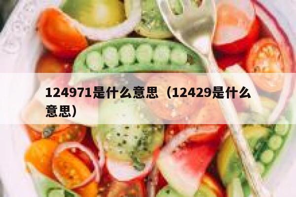 124971是什么意思(12429是什么意思) 第1张 124971是什么意思(12429是什么意思) 第1张